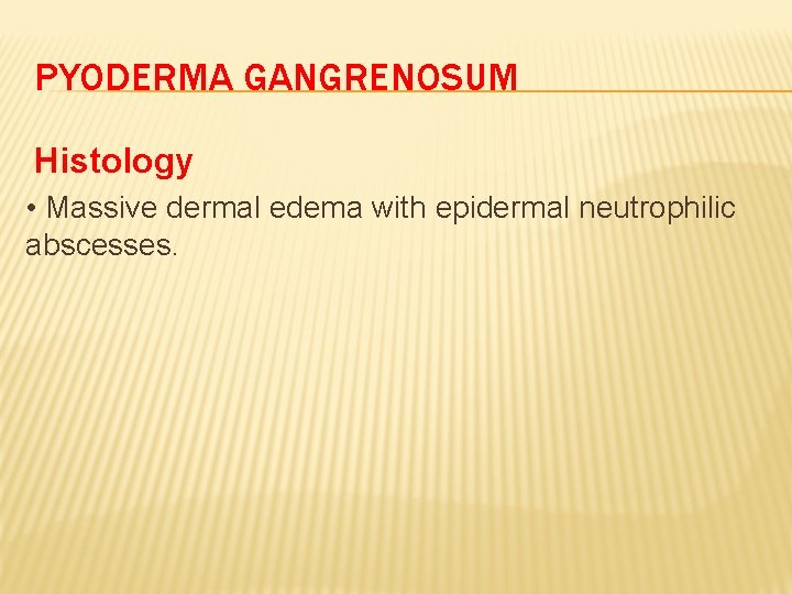 PYODERMA GANGRENOSUM Histology • Massive dermal edema with epidermal neutrophilic abscesses. 