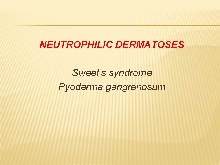 NEUTROPHILIC DERMATOSES Sweet’s syndrome Pyoderma gangrenosum 