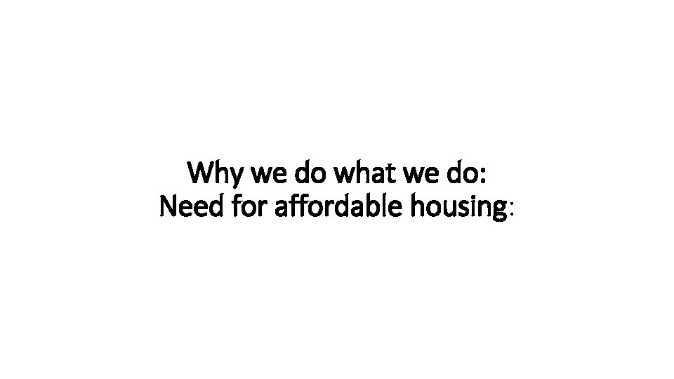 Why we do what we do: Need for affordable housing: 