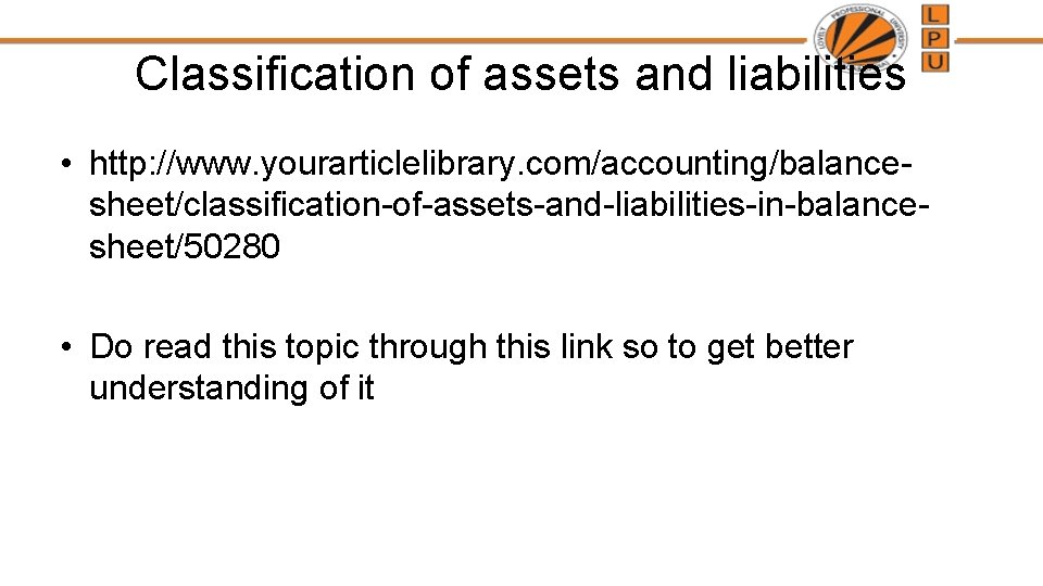 Classification of assets and liabilities • http: //www. yourarticlelibrary. com/accounting/balancesheet/classification-of-assets-and-liabilities-in-balancesheet/50280 • Do read this