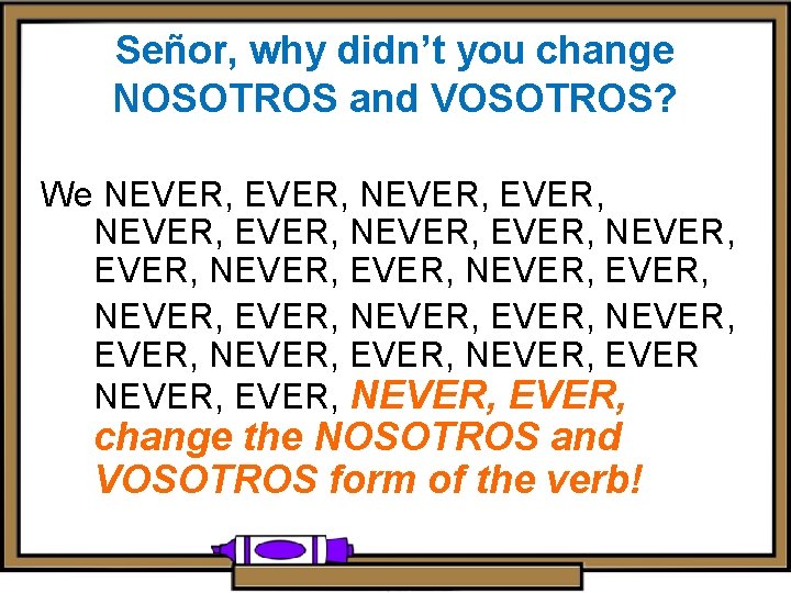Señor, why didn’t you change NOSOTROS and VOSOTROS? We NEVER, EVER, NEVER, EVER, NEVER,