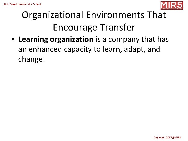 Skill Development at it’s Best Organizational Environments That Encourage Transfer • Learning organization is