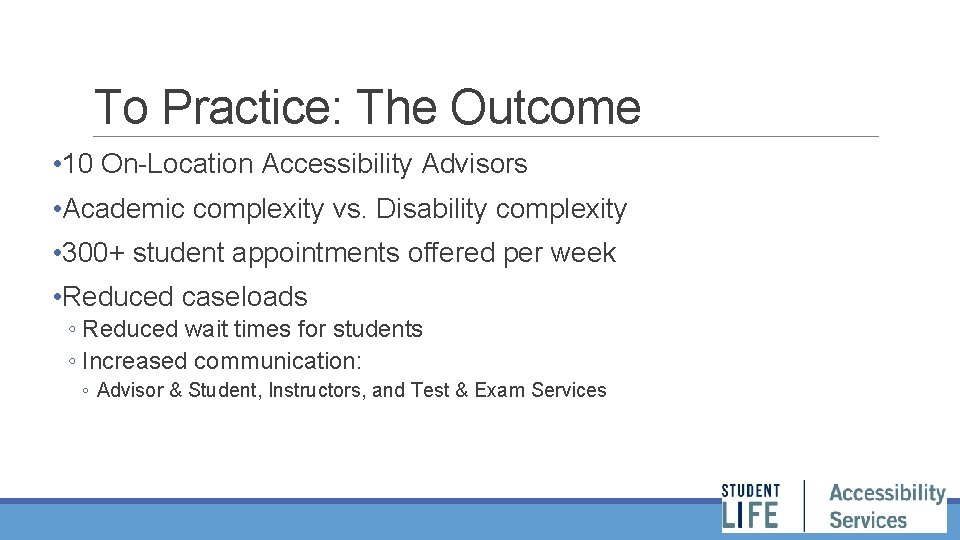 To Practice: The Outcome • 10 On-Location Accessibility Advisors • Academic complexity vs. Disability