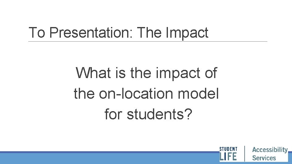 To Presentation: The Impact What is the impact of the on-location model for students?