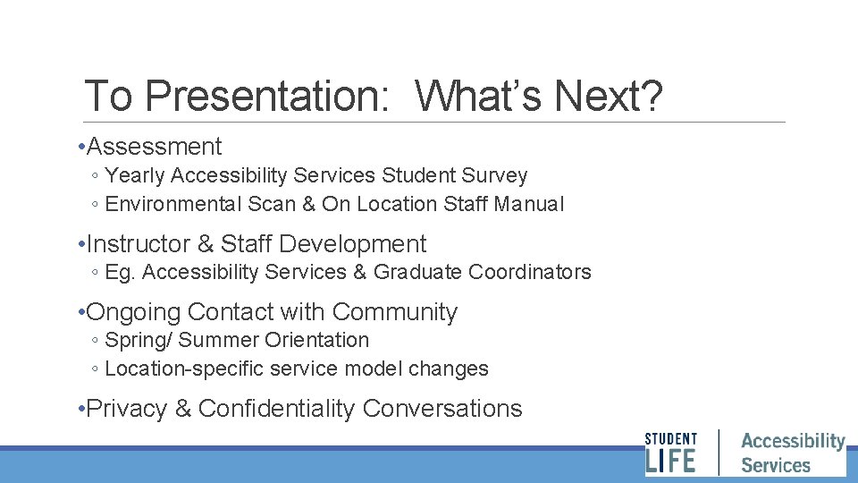 To Presentation: What’s Next? • Assessment ◦ Yearly Accessibility Services Student Survey ◦ Environmental