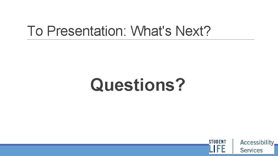 To Presentation: What's Next? Questions? 