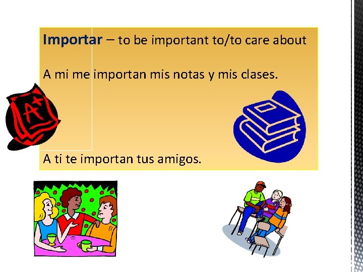 Importar – to be important to/to care about A mi me importan mis notas