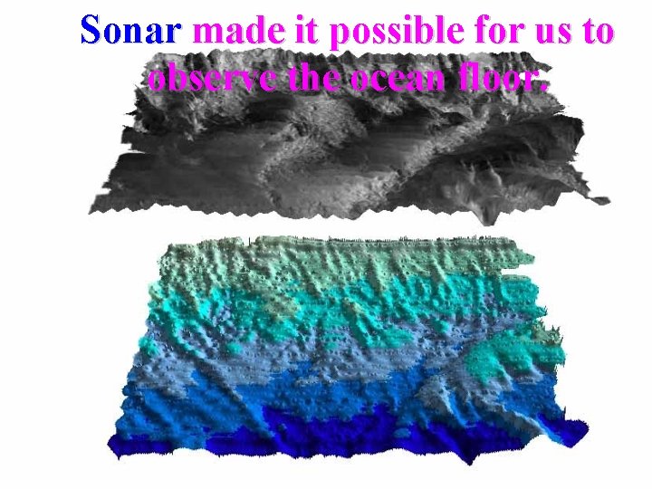 Sonar made it possible for us to observe the ocean floor. 