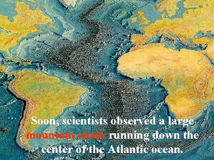 Soon, scientists observed a large mountain chain running down the center of the Atlantic