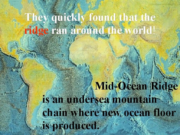 They quickly found that the ridge ran around the world! world Mid-Ocean Ridge is
