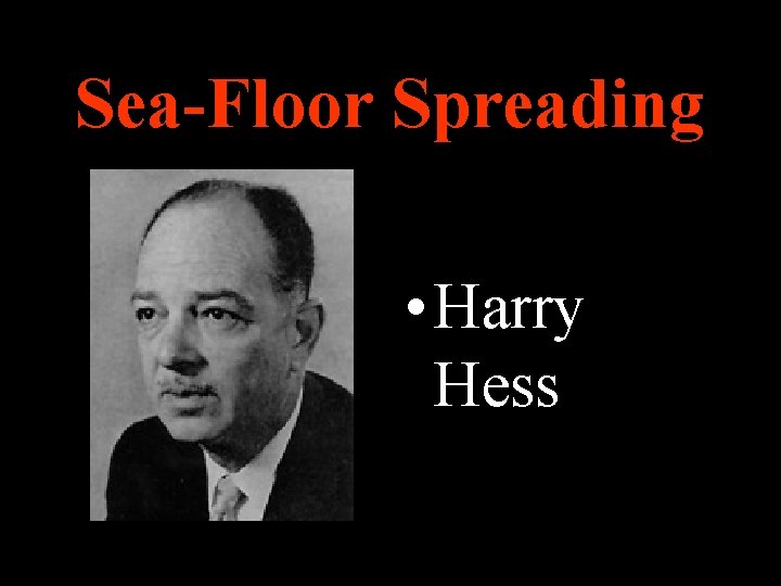 Sea-Floor Spreading • Harry Hess 