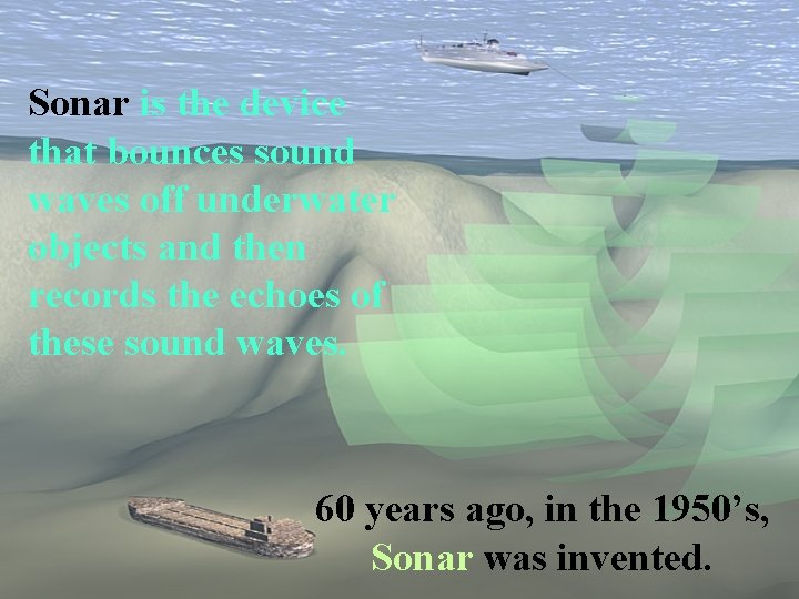 Sonar is the device that bounces sound waves off underwater objects and then records