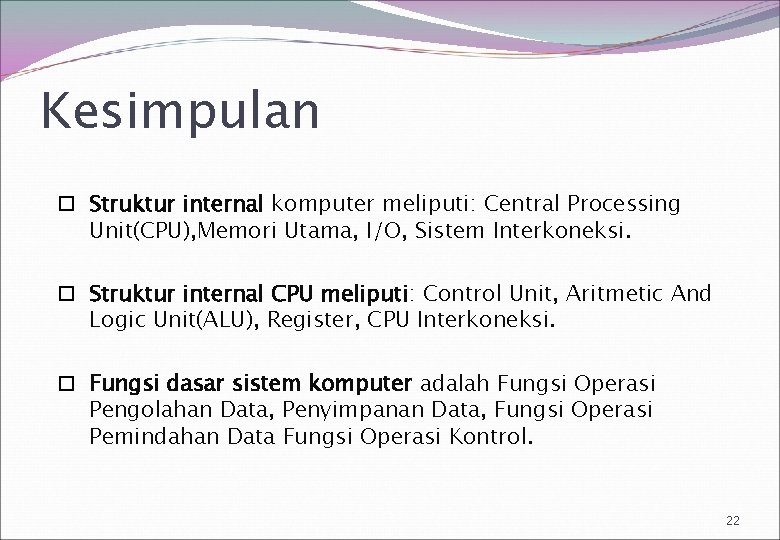 Kesimpulan Struktur internal komputer meliputi: Central Processing Unit(CPU), Memori Utama, I/O, Sistem Interkoneksi. Struktur