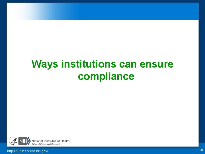 Ways institutions can ensure compliance http: //publicaccess. nih. gov/ 60 