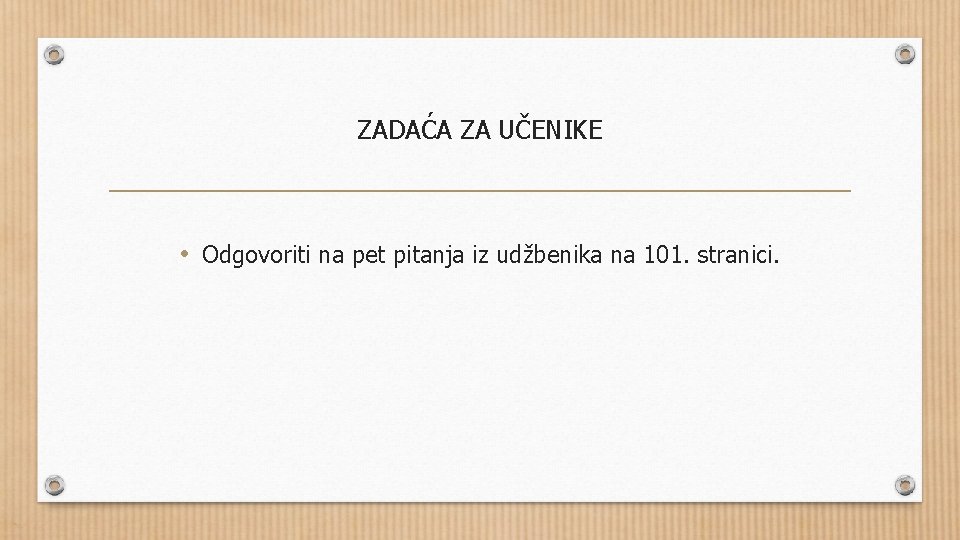 ZADAĆA ZA UČENIKE • Odgovoriti na pet pitanja iz udžbenika na 101. stranici. 