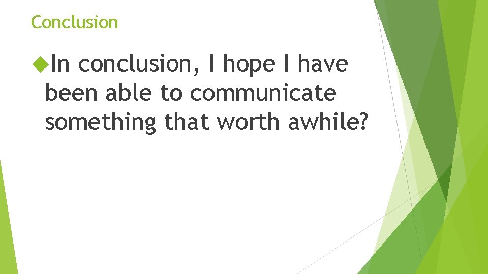 Conclusion In conclusion, I hope I have been able to communicate something that worth