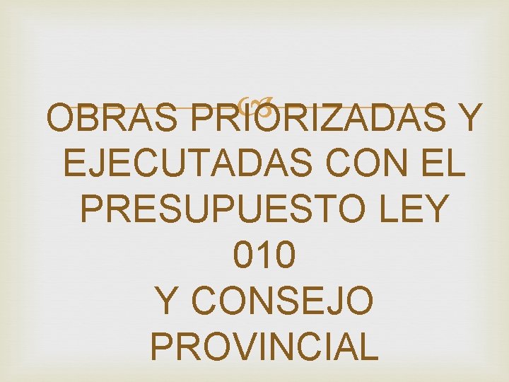  OBRAS PRIORIZADAS Y EJECUTADAS CON EL PRESUPUESTO LEY 010 Y CONSEJO PROVINCIAL 