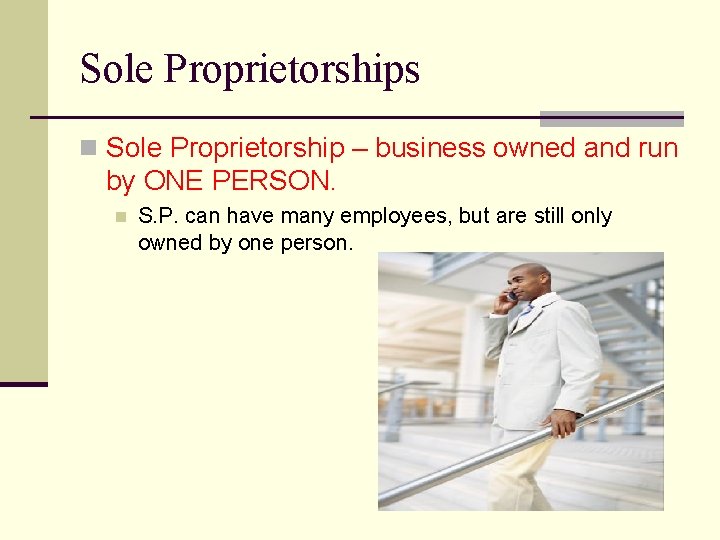 Sole Proprietorships n Sole Proprietorship – business owned and run by ONE PERSON. n