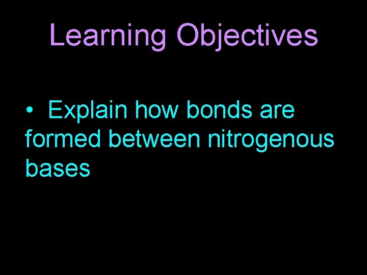 Learning Objectives • Explain how bonds are formed between nitrogenous bases 