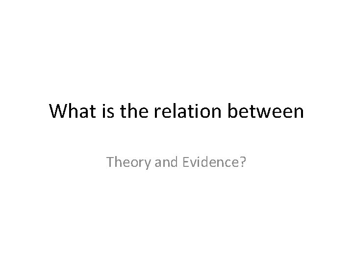 What is the relation between Theory and Evidence? 