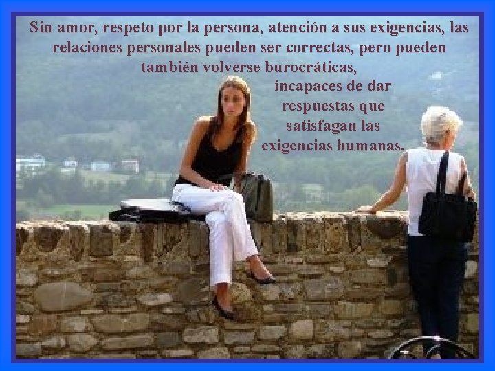 Sin amor, respeto por la persona, atención a sus exigencias, las relaciones personales pueden