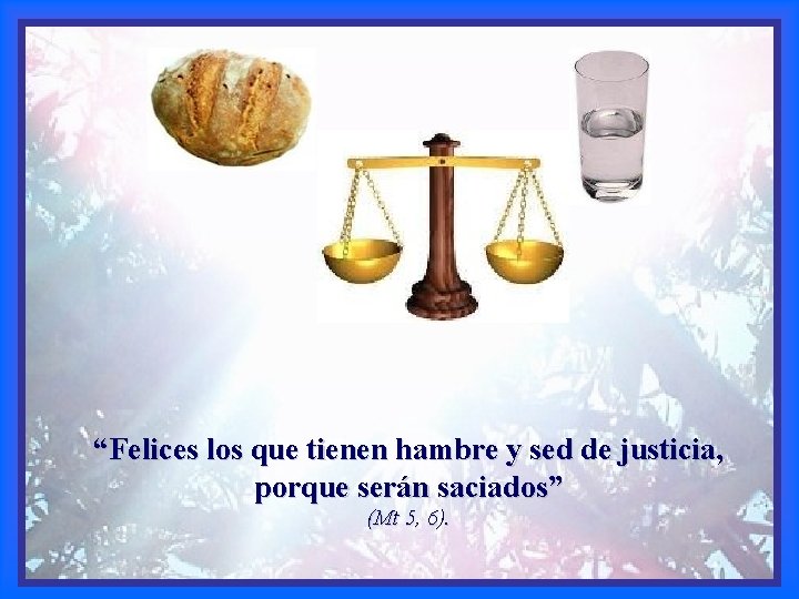 “Felices los que tienen hambre y sed de justicia, porque serán saciados” (Mt 5,