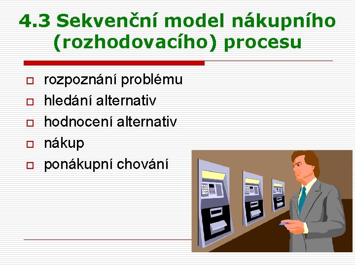 4. 3 Sekvenční model nákupního (rozhodovacího) procesu o o o rozpoznání problému hledání alternativ