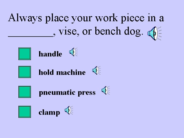 Always place your work piece in a ____, vise, or bench dog. handle hold