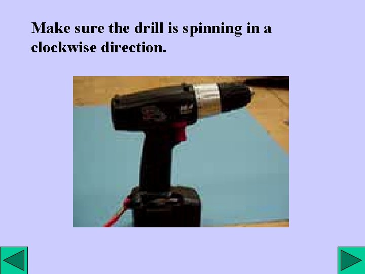 Make sure the drill is spinning in a clockwise direction. 