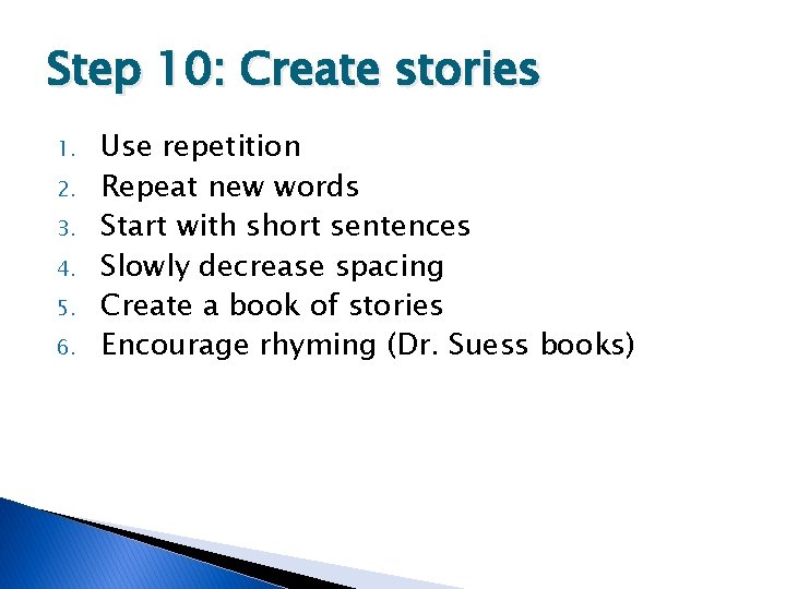 Step 10: Create stories 1. 2. 3. 4. 5. 6. Use repetition Repeat new