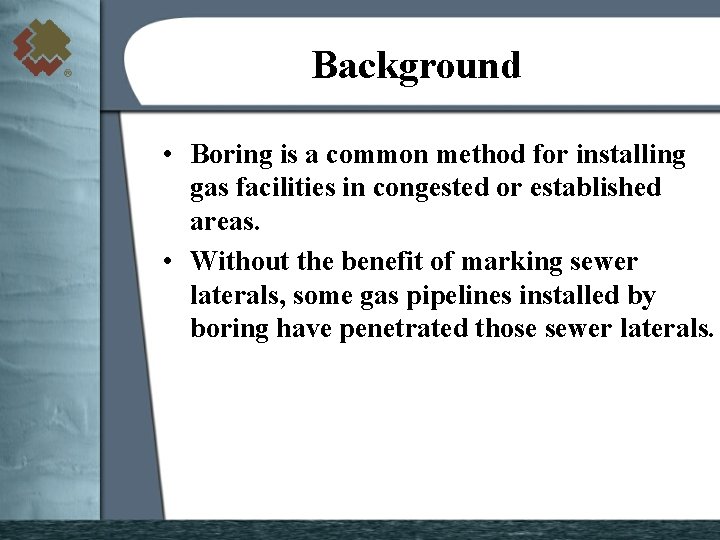 Background • Boring is a common method for installing gas facilities in congested or