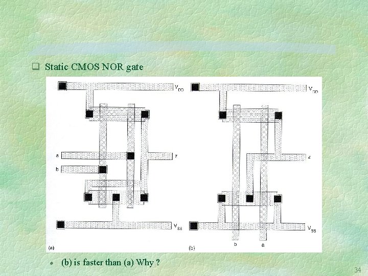 q Static CMOS NOR gate l (b) is faster than (a) Why ? 34