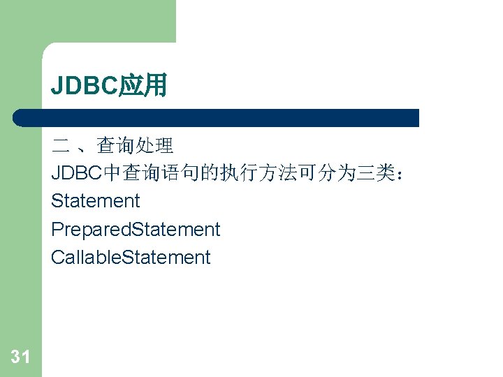 JDBC应用 二 、查询处理 JDBC中查询语句的执行方法可分为三类： Statement Prepared. Statement Callable. Statement 31 