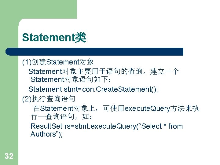 Statement类 (1)创建Statement对象主要用于语句的查询。建立一个 Statement对象语句如下： Statement stmt=con. Create. Statement(); (2)执行查询语句 在Statement对象上，可使用execute. Query方法来执 行一查询语句，如： Result. Set rs=stmt.