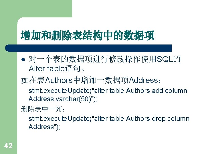 增加和删除表结构中的数据项 对一个表的数据项进行修改操作使用SQL的 Alter table语句。 如在表Authors中增加一数据项Address： l stmt. execute. Update(“alter table Authors add column Address