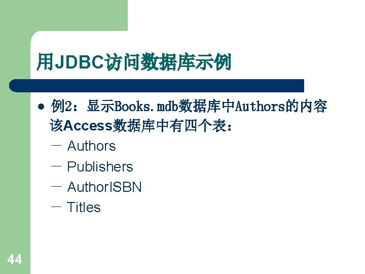 用JDBC访问数据库示例 l 44 例2：显示Books. mdb数据库中Authors的内容 该Access数据库中有四个表： － Authors － Publishers － Author. ISBN －