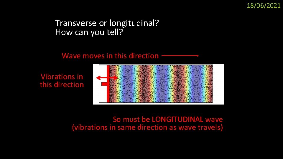 18/06/2021 Transverse or longitudinal? How can you tell? Wave moves in this direction Vibrations