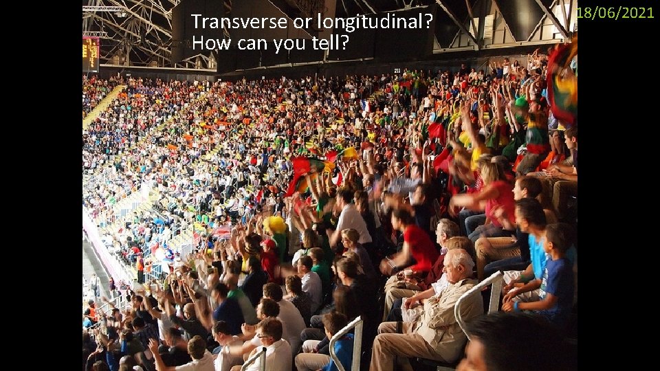 Transverse or longitudinal? How can you tell? 18/06/2021 