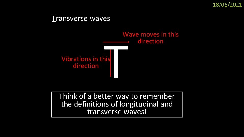 18/06/2021 Transverse waves T Wave moves in this direction Vibrations in this direction Think