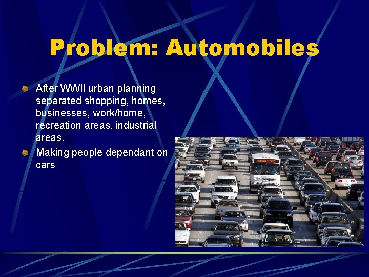 Problem: Automobiles After WWII urban planning separated shopping, homes, businesses, work/home, recreation areas, industrial