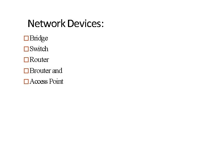 Network Devices: �Bridge �Switch �Router �Brouter and �Access Point 