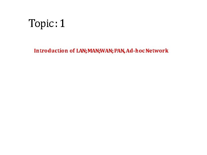 Topic : 1 Introduction of LAN; MAN; WAN; PAN, Ad-hoc Network 