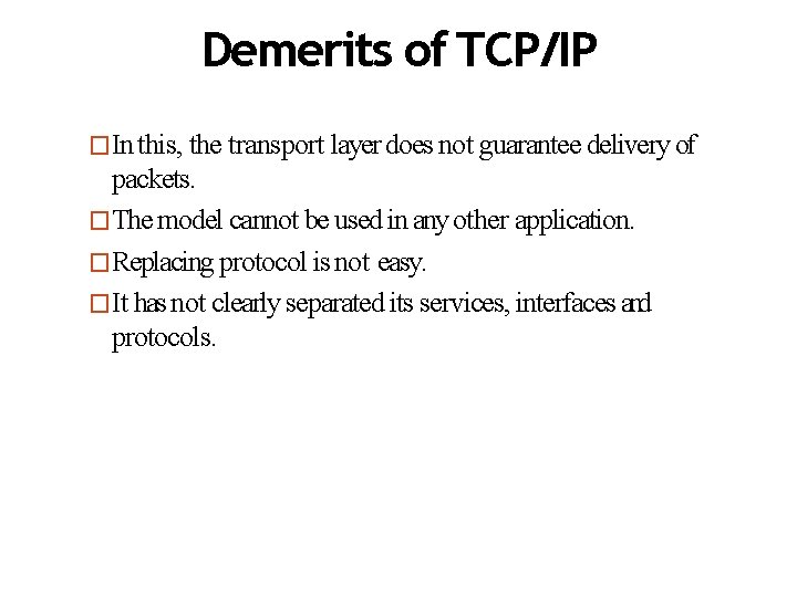 Demerits of TCP/IP �In this, the transport layer does not guarantee delivery of packets.