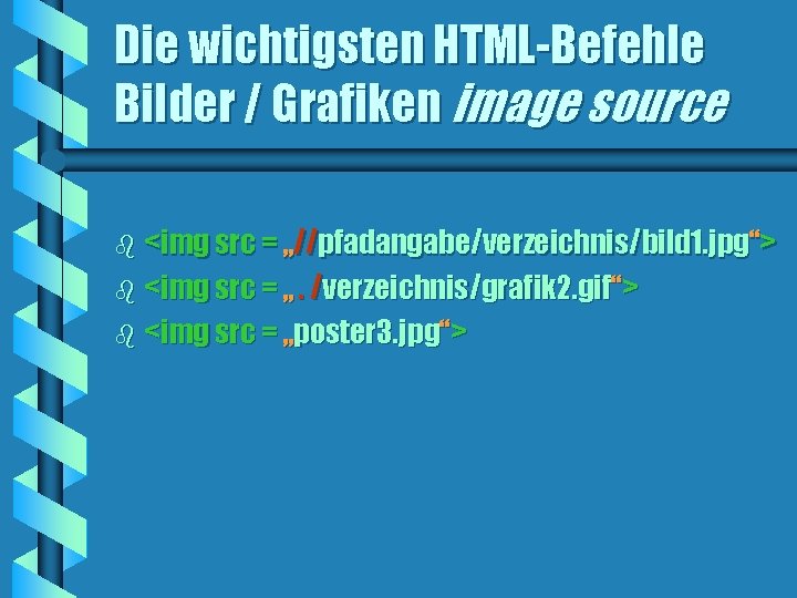 Die wichtigsten HTML-Befehle Bilder / Grafiken image source b <img src = „//pfadangabe/verzeichnis/bild 1.