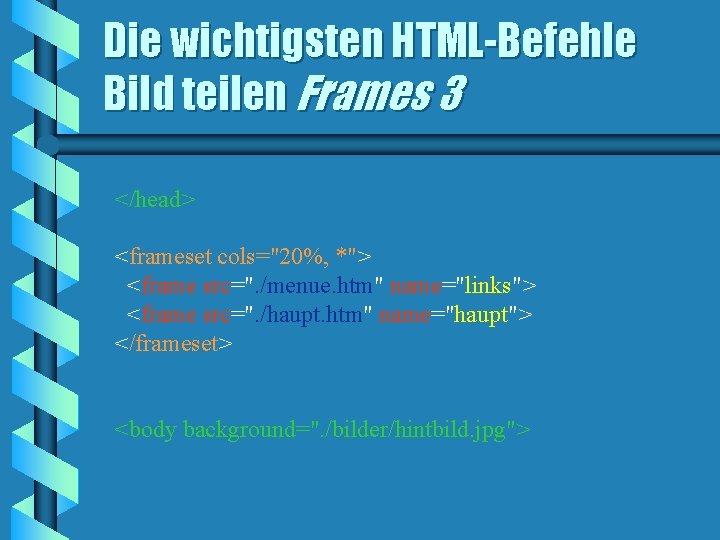 Die wichtigsten HTML-Befehle Bild teilen Frames 3 </head> <frameset cols="20%, *"> <frame src=". /menue.