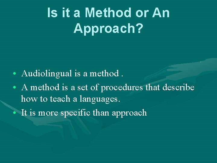 Is it a Method or An Approach? • Audiolingual is a method. • A