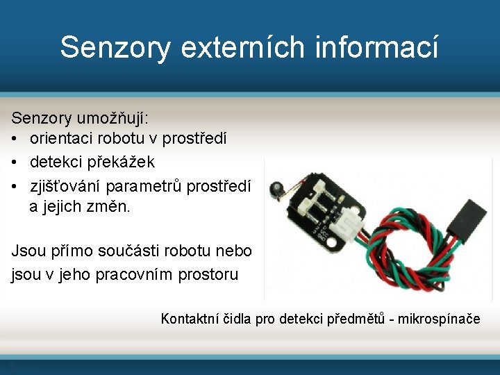 Senzory externích informací Senzory umožňují: • orientaci robotu v prostředí • detekci překážek •