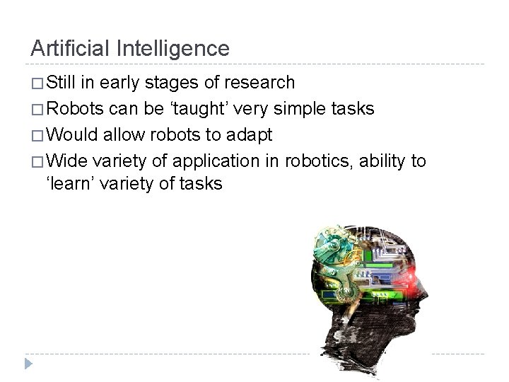 Artificial Intelligence � Still in early stages of research � Robots can be ‘taught’