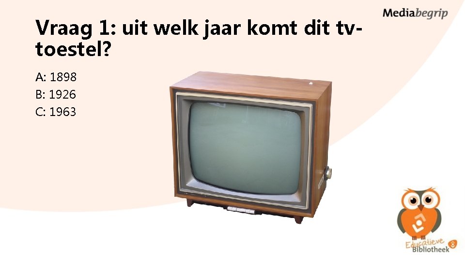 Vraag 1: uit welk jaar komt dit tvtoestel? A: 1898 B: 1926 C: 1963