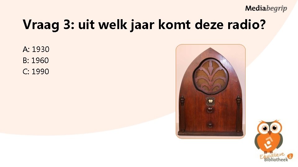 Vraag 3: uit welk jaar komt deze radio? A: 1930 B: 1960 C: 1990